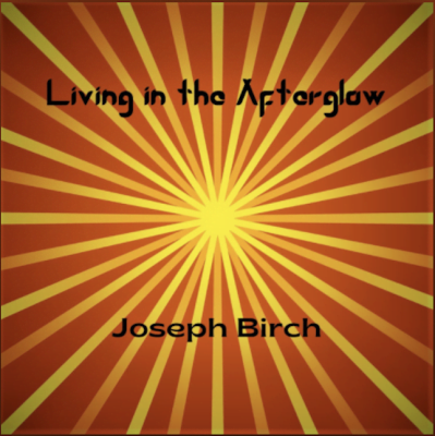 From the Artist Joseph Birch Listen to this Fantastic Song Living In the Afterglow