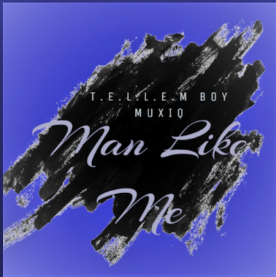 Listen to this Fantastic Song Man Like Me by T.E.L.L.E.M Boy Muxiq