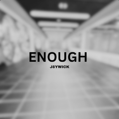 “ ENOUGH ” by J8YWICK